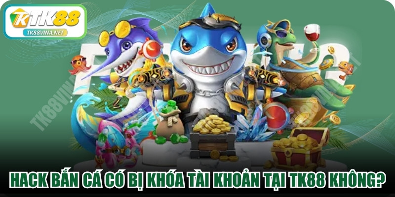 Hack Bắn Cá Có Bị Khóa Tài Khoản