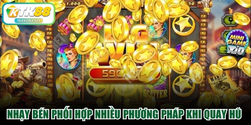 Nhạy bén phối hợp nhiều phương pháp khi quay hũ trực tuyến