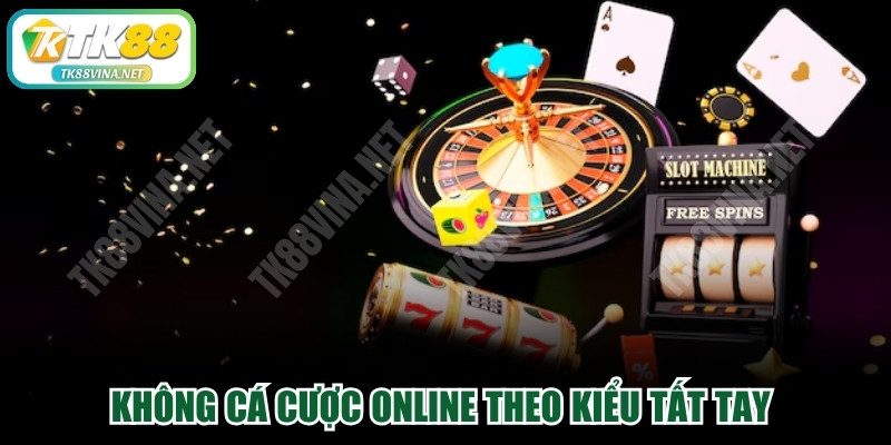 Không cá cược online theo kiểu tất tay để đảm bảo sự công bằng