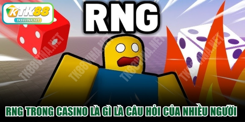 RNG trong casino là gì là câu hỏi của nhiều người trên thị trường