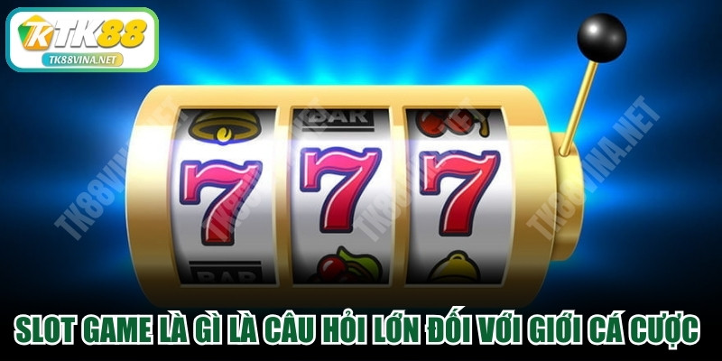 Slot game là gì là câu hỏi lớn đối với giới cá cược online hiện nay