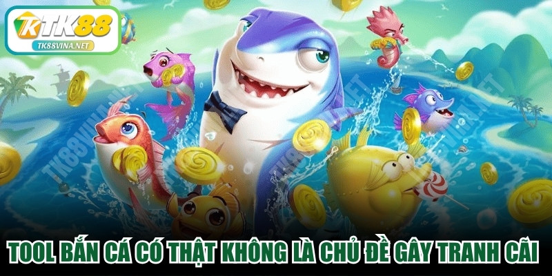 Tool bắn cá có thật không luôn là chủ đề gây tranh cãi hiện nay